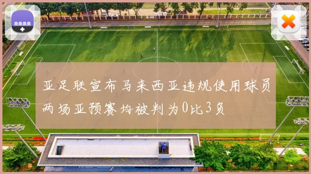 亚足联宣布马来西亚违规使用球员两场亚预赛均被判为0比3负