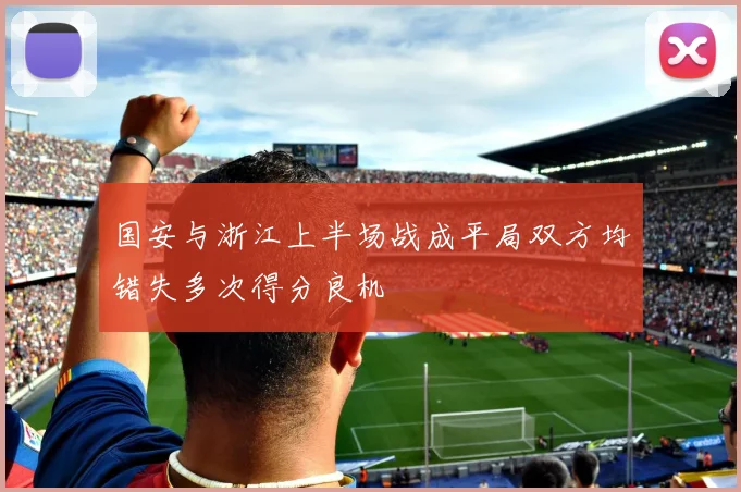 国安与浙江上半场战成平局双方均错失多次得分良机