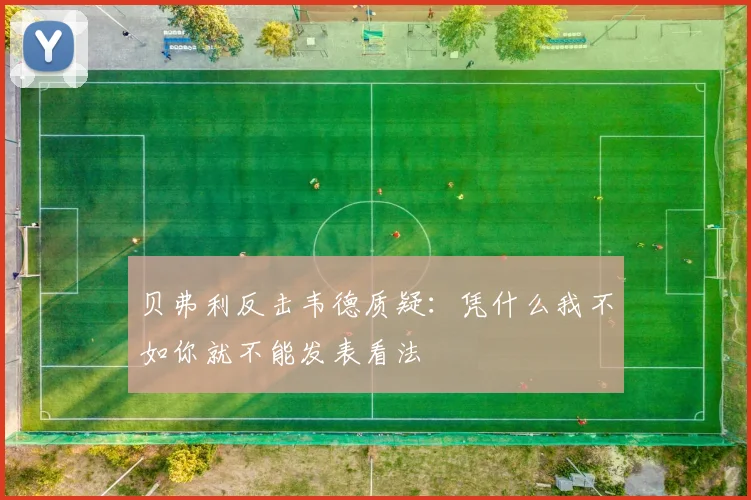 贝弗利反击韦德质疑：凭什么我不如你就不能发表看法