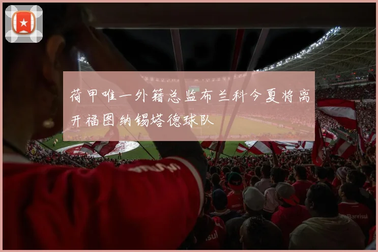 荷甲唯一外籍总监布兰科今夏将离开福图纳锡塔德球队