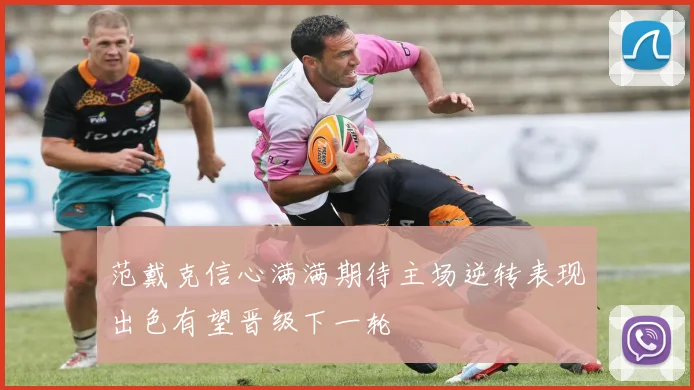 范戴克信心满满期待主场逆转表现出色有望晋级下一轮