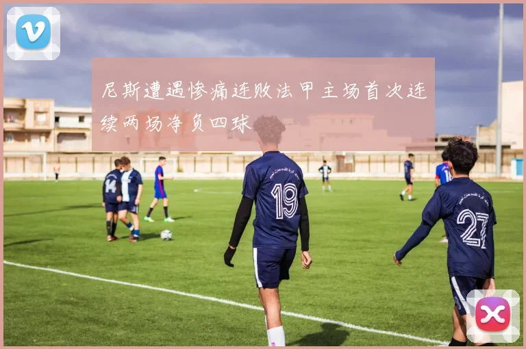 尼斯遭遇惨痛连败法甲主场首次连续两场净负四球