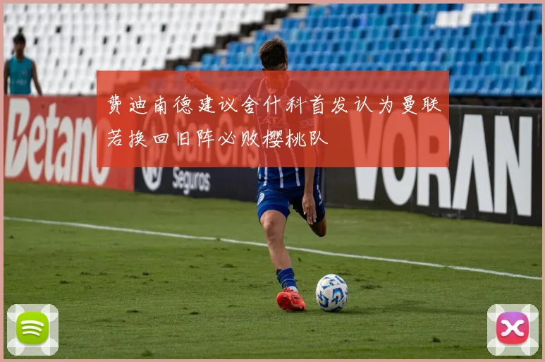 费迪南德建议舍什科首发认为曼联若换回旧阵必败樱桃队