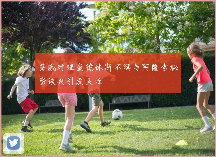 芬威对理查德休斯不满与阿隆索秘密谈判引发关注